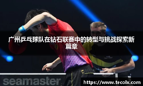 广州乒乓球队在钻石联赛中的转型与挑战探索新篇章