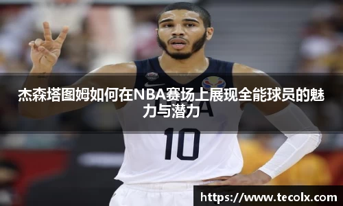 杰森塔图姆如何在NBA赛场上展现全能球员的魅力与潜力
