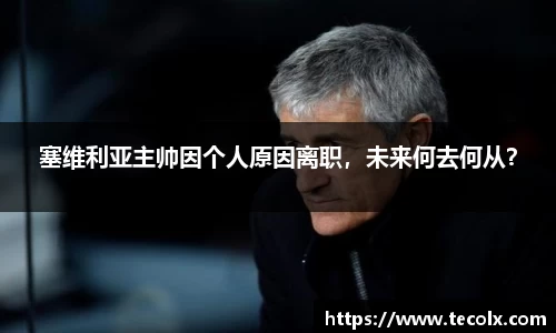 塞维利亚主帅因个人原因离职，未来何去何从？